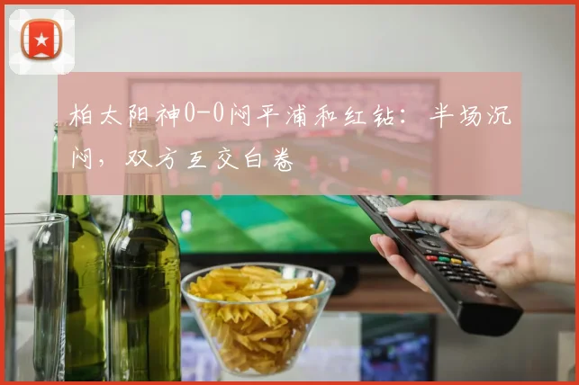 柏太阳神0-0闷平浦和红钻：半场沉闷，双方互交白卷