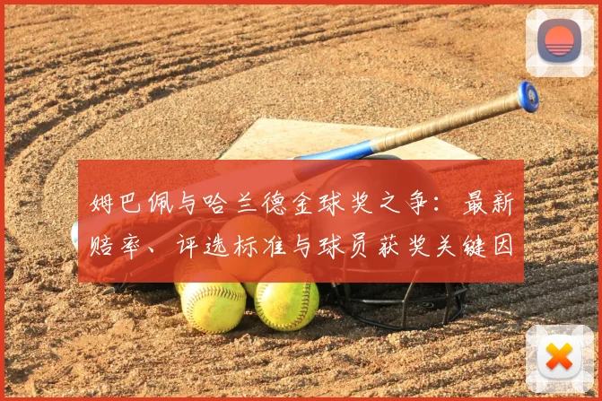 姆巴佩与哈兰德金球奖之争:最新赔率、评选标准与球员获奖关键因素深度解析