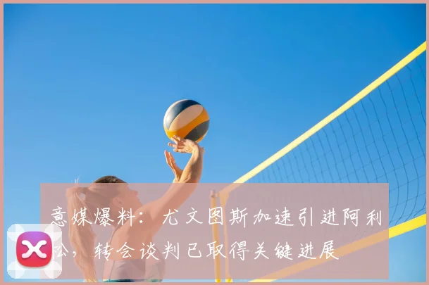 意媒爆料：尤文图斯加速引进阿利松，转会谈判已取得关键进展